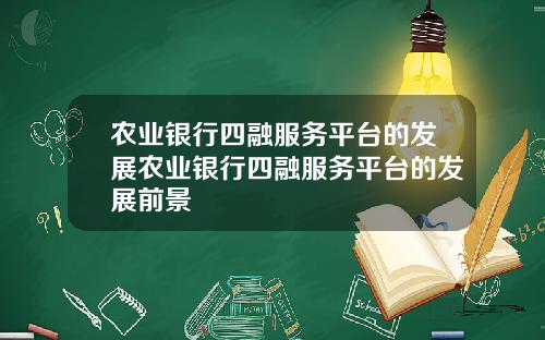 农业银行四融服务平台的发展农业银行四融服务平台的发展前景