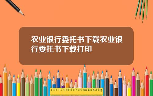 农业银行委托书下载农业银行委托书下载打印