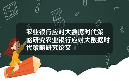 农业银行应对大数据时代策略研究农业银行应对大数据时代策略研究论文