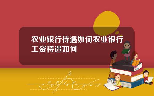 农业银行待遇如何农业银行工资待遇如何