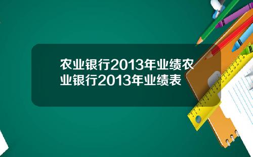 农业银行2013年业绩农业银行2013年业绩表