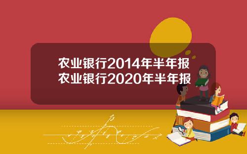 农业银行2014年半年报农业银行2020年半年报