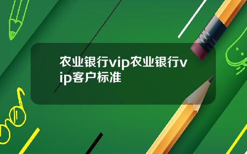 农业银行vip农业银行vip客户标准