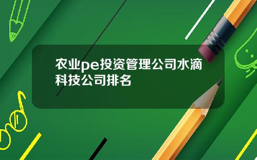 农业pe投资管理公司水滴科技公司排名