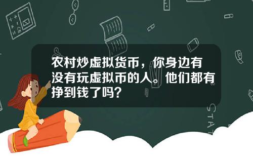 农村炒虚拟货币,你身边有没有玩虚拟币的人。他们都有挣到钱了吗?