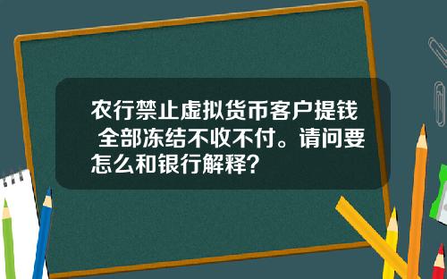 农行禁止虚拟货币客户提钱 全部冻结不收不付。请问要怎么和银行解释？