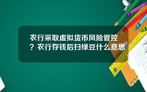 农行采取虚拟货币风险管控?农行存钱后扫绿豆什么意思