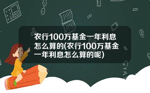 农行100万基金一年利息怎么算的(农行100万基金一年利息怎么算的呢)