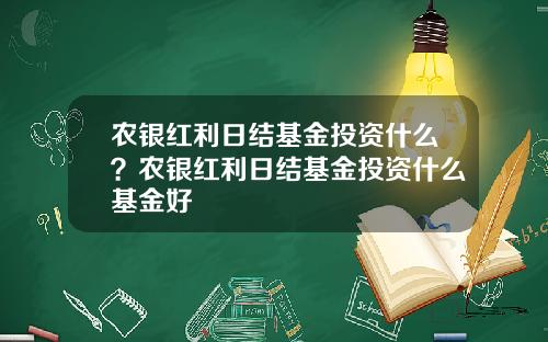 农银红利日结基金投资什么?农银红利日结基金投资什么基金好