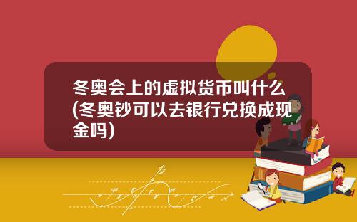 冬奥会上的虚拟货币叫什么(冬奥钞可以去银行兑换成现金吗)