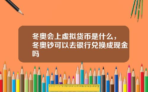 冬奥会上虚拟货币是什么,冬奥钞可以去银行兑换成现金吗