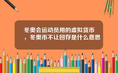 冬奥会运动员用的虚拟货币，冬奥币不让回存是什么意思