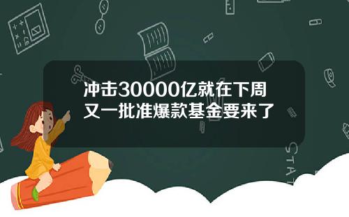 冲击30000亿就在下周又一批准爆款基金要来了