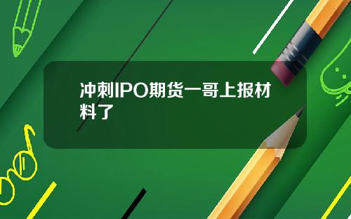冲刺IPO期货一哥上报材料了