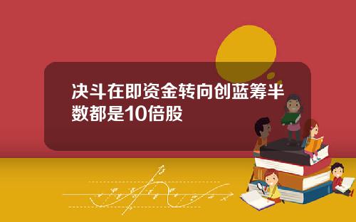 决斗在即资金转向创蓝筹半数都是10倍股
