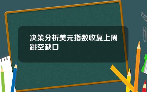 决策分析美元指数收复上周跳空缺口