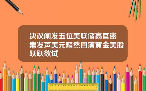 决议阐发五位美联储高官密集发声美元黯然回落黄金美股跃跃欲试