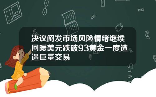 决议阐发市场风险情绪继续回暖美元跌破93黄金一度遭遇巨量交易