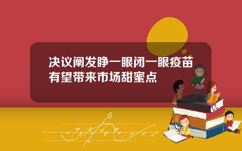 决议阐发睁一眼闭一眼疫苗有望带来市场甜蜜点