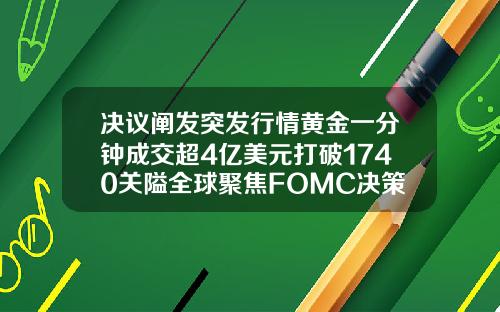 决议阐发突发行情黄金一分钟成交超4亿美元打破1740关隘全球聚焦FOMC决策