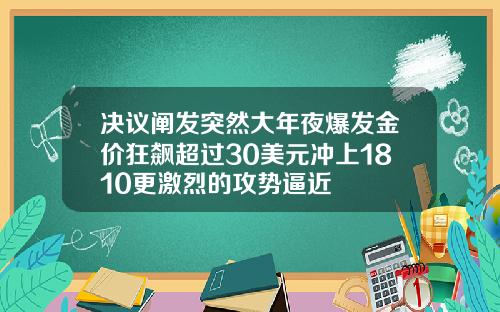 决议阐发突然大年夜爆发金价狂飙超过30美元冲上1810更激烈的攻势逼近