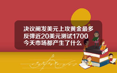 决议阐发美元上攻黄金最多反弹近20美元测试1700今天市场都产生了什么