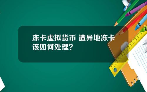 冻卡虚拟货币 遭异地冻卡该如何处理?
