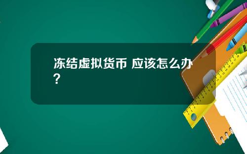 冻结虚拟货币 应该怎么办?