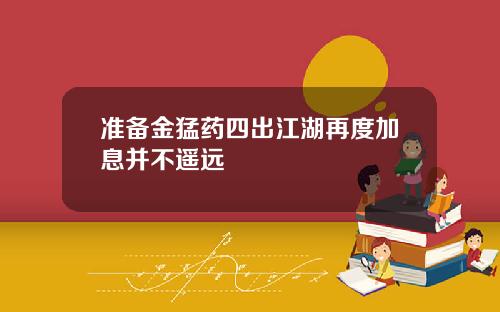准备金猛药四出江湖再度加息并不遥远