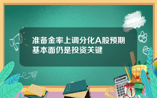 准备金率上调分化A股预期基本面仍是投资关键