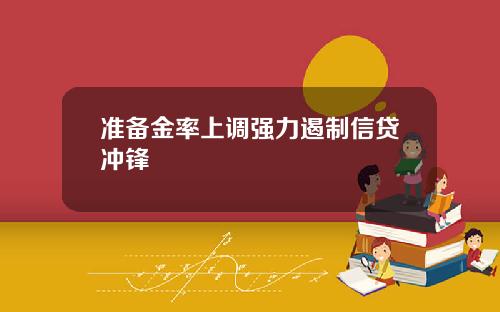 准备金率上调强力遏制信贷冲锋