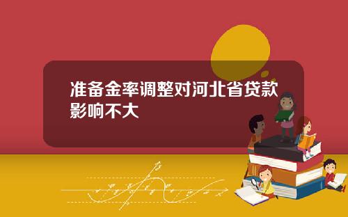 准备金率调整对河北省贷款影响不大