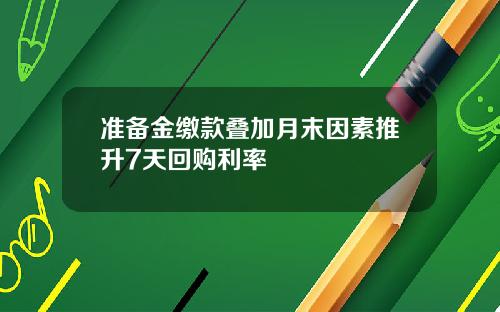 准备金缴款叠加月末因素推升7天回购利率
