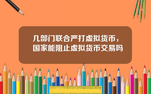 几部门联合严打虚拟货币,国家能阻止虚拟货币交易吗