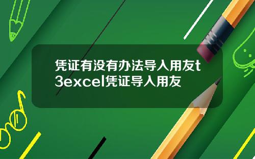 凭证有没有办法导入用友t3excel凭证导入用友