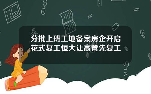 分批上班工地备案房企开启花式复工恒大让高管先复工