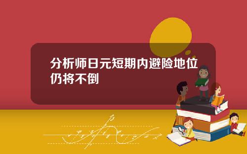分析师日元短期内避险地位仍将不倒