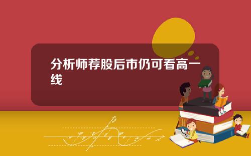 分析师荐股后市仍可看高一线