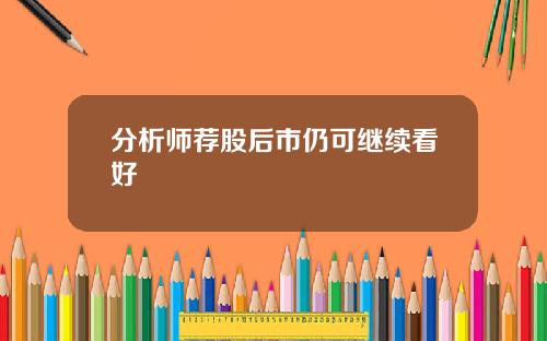 分析师荐股后市仍可继续看好