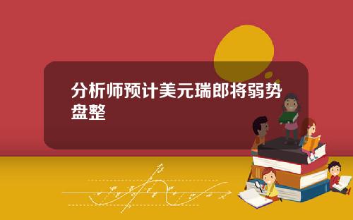 分析师预计美元瑞郎将弱势盘整