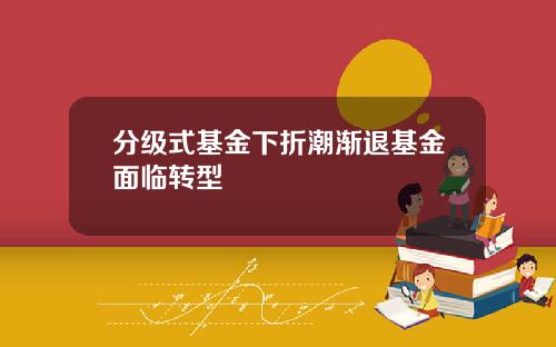 分级式基金下折潮渐退基金面临转型