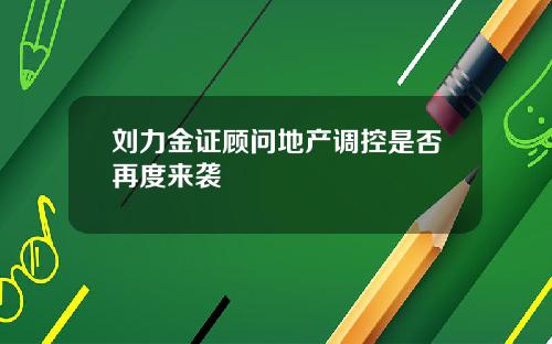 刘力金证顾问地产调控是否再度来袭