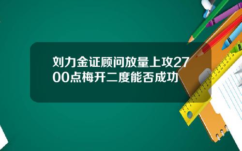 刘力金证顾问放量上攻2700点梅开二度能否成功