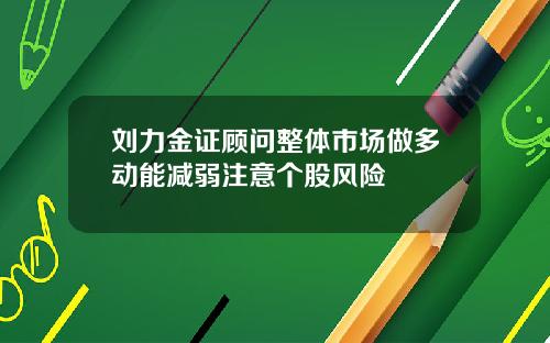 刘力金证顾问整体市场做多动能减弱注意个股风险