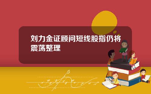 刘力金证顾问短线股指仍将震荡整理