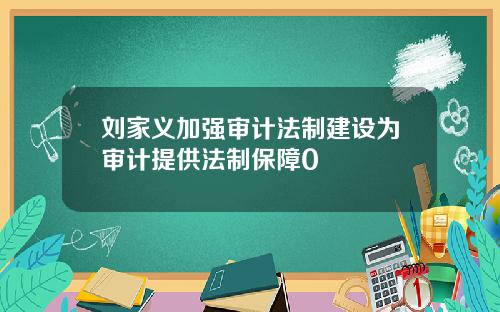 刘家义加强审计法制建设为审计提供法制保障0