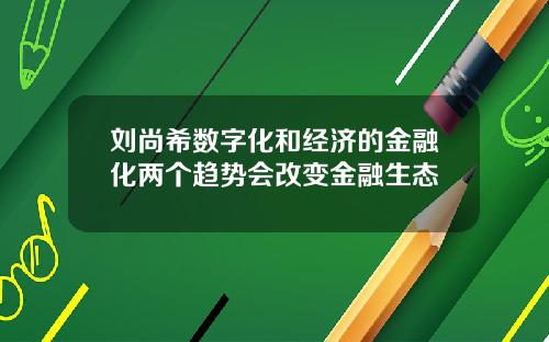刘尚希数字化和经济的金融化两个趋势会改变金融生态