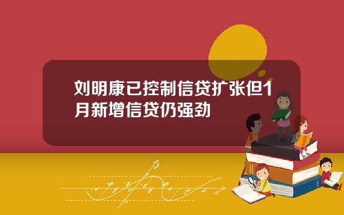 刘明康已控制信贷扩张但1月新增信贷仍强劲