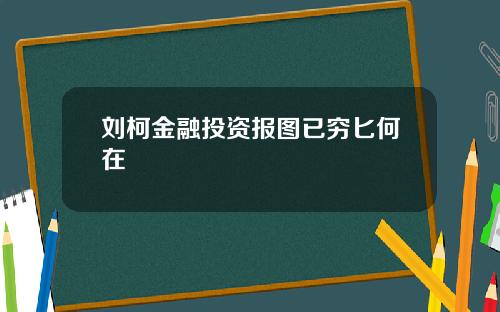 刘柯金融投资报图已穷匕何在