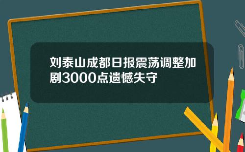 刘泰山成都日报震荡调整加剧3000点遗憾失守